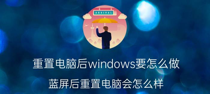 重置电脑后windows要怎么做 蓝屏后重置电脑会怎么样？